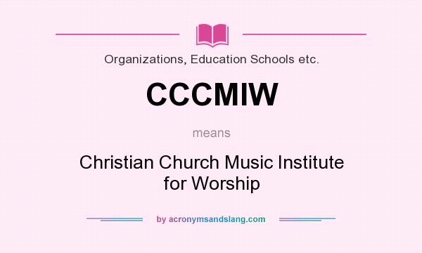 What does CCCMIW mean? It stands for Christian Church Music Institute for Worship