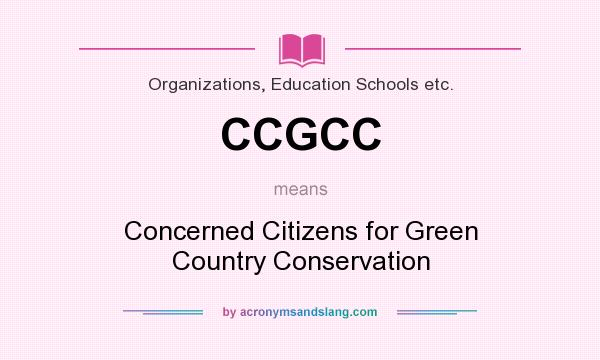 What does CCGCC mean? It stands for Concerned Citizens for Green Country Conservation