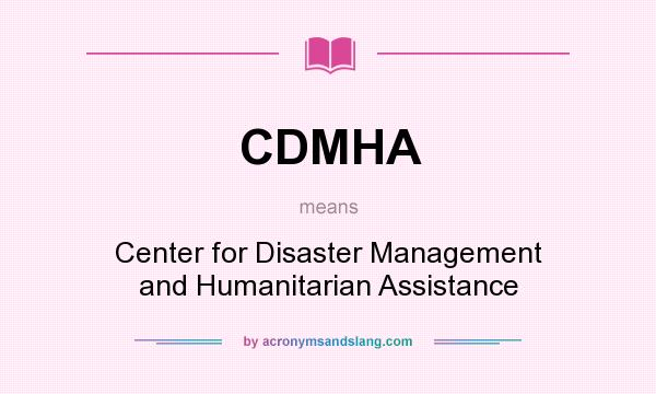 What does CDMHA mean? It stands for Center for Disaster Management and Humanitarian Assistance