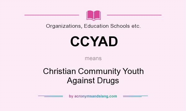 What does CCYAD mean? It stands for Christian Community Youth Against Drugs