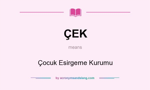 What does ÇEK mean? It stands for Çocuk Esirgeme Kurumu