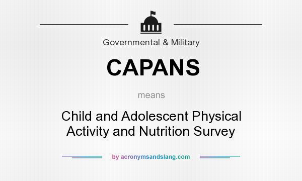 What does CAPANS mean? It stands for Child and Adolescent Physical Activity and Nutrition Survey