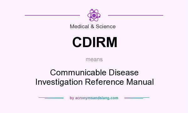 What does CDIRM mean? It stands for Communicable Disease Investigation Reference Manual