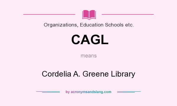 What does CAGL mean? It stands for Cordelia A. Greene Library