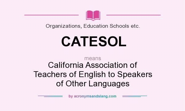 What does CATESOL mean? It stands for California Association of Teachers of English to Speakers of Other Languages