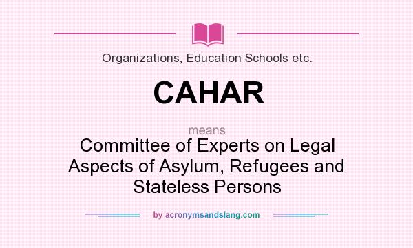 What does CAHAR mean? It stands for Committee of Experts on Legal Aspects of Asylum, Refugees and Stateless Persons