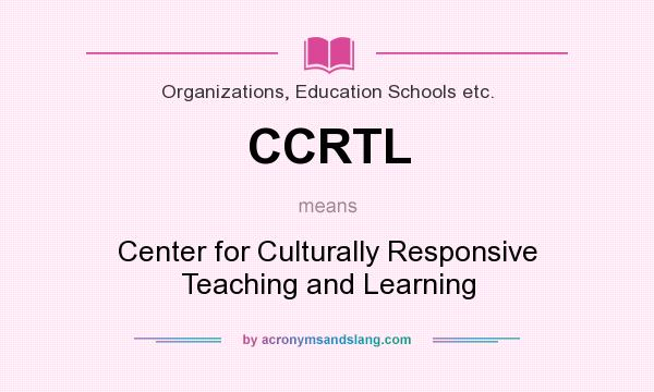 What does CCRTL mean? It stands for Center for Culturally Responsive Teaching and Learning