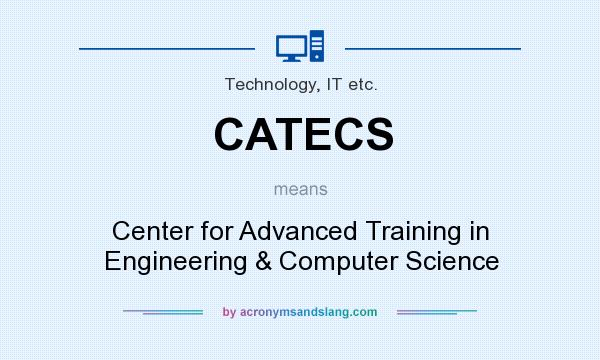 What does CATECS mean? It stands for Center for Advanced Training in Engineering & Computer Science