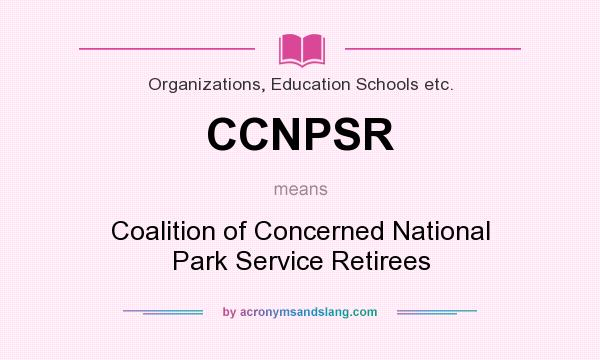 What does CCNPSR mean? It stands for Coalition of Concerned National Park Service Retirees