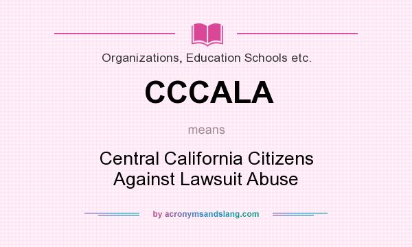 What does CCCALA mean? It stands for Central California Citizens Against Lawsuit Abuse