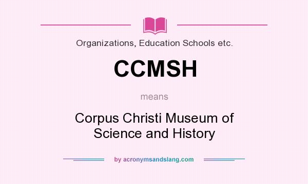 What does CCMSH mean? It stands for Corpus Christi Museum of Science and History
