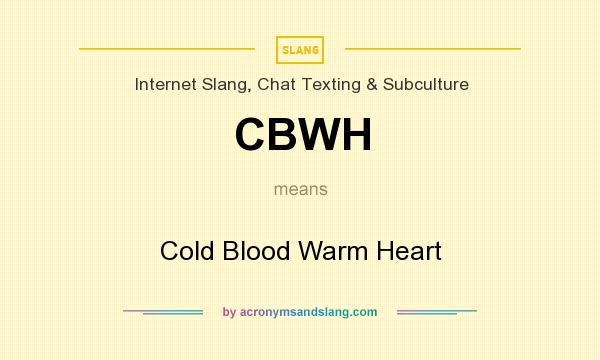 What does CBWH mean? It stands for Cold Blood Warm Heart