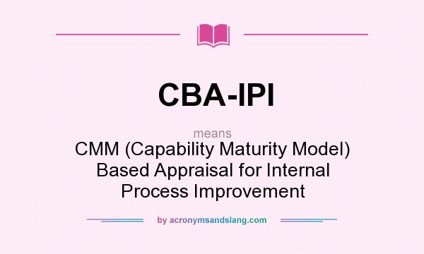 What does CBA-IPI mean? It stands for CMM (Capability Maturity Model) Based Appraisal for Internal Process Improvement