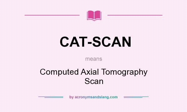 What does CAT-SCAN mean? It stands for Computed Axial Tomography Scan