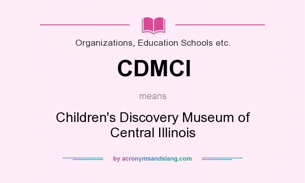 What does CDMCI mean? It stands for Children`s Discovery Museum of Central Illinois