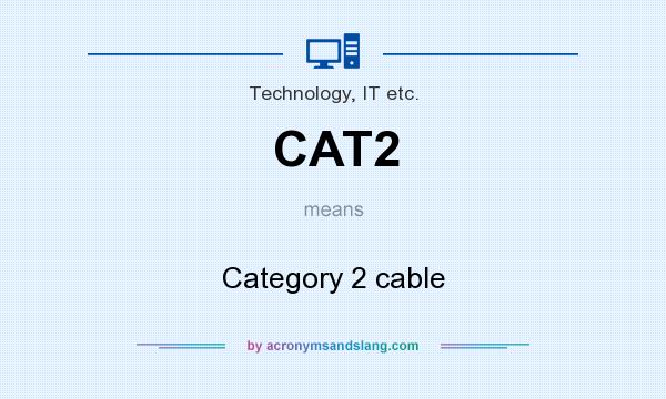 What does CAT2 mean? It stands for Category 2 cable