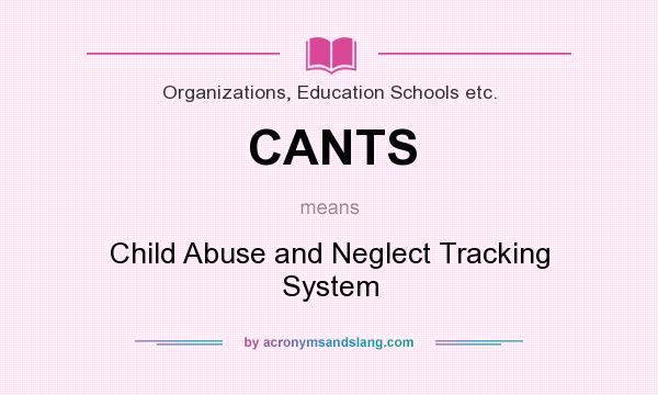 What does CANTS mean? It stands for Child Abuse and Neglect Tracking System