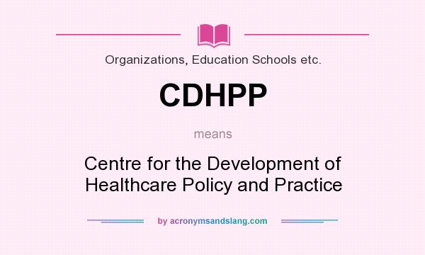 What does CDHPP mean? It stands for Centre for the Development of Healthcare Policy and Practice