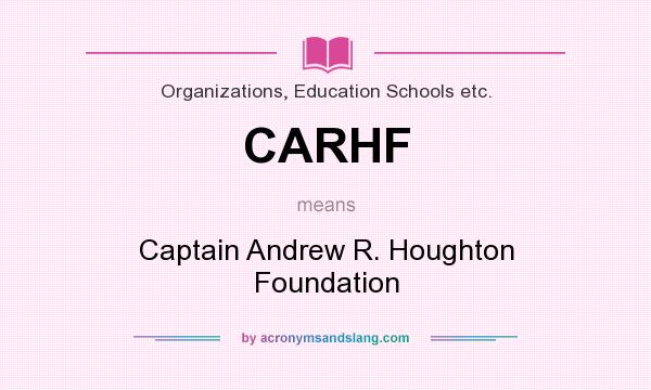 What does CARHF mean? It stands for Captain Andrew R. Houghton Foundation