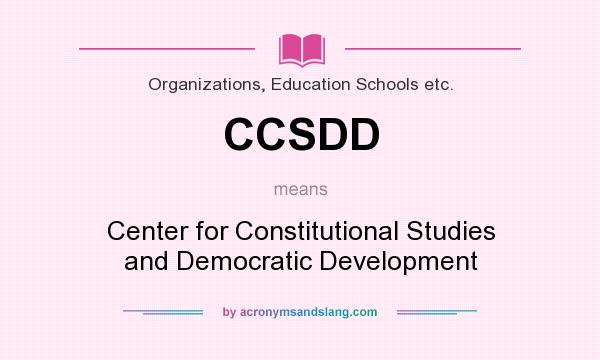 What does CCSDD mean? It stands for Center for Constitutional Studies and Democratic Development