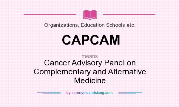 What does CAPCAM mean? It stands for Cancer Advisory Panel on Complementary and Alternative Medicine