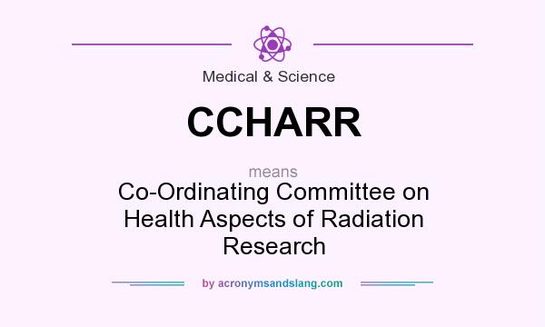 What does CCHARR mean? It stands for Co-Ordinating Committee on Health Aspects of Radiation Research