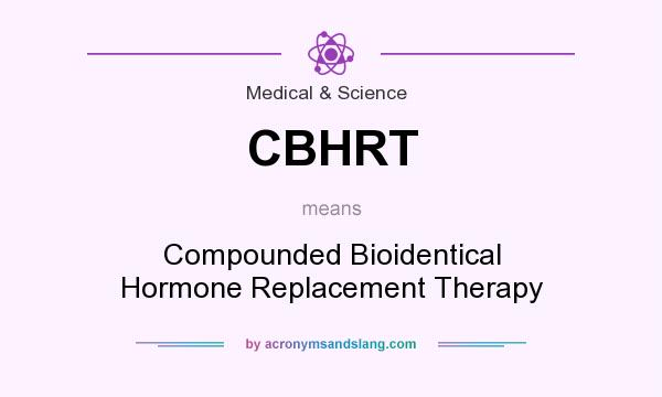 What does CBHRT mean? It stands for Compounded Bioidentical Hormone Replacement Therapy