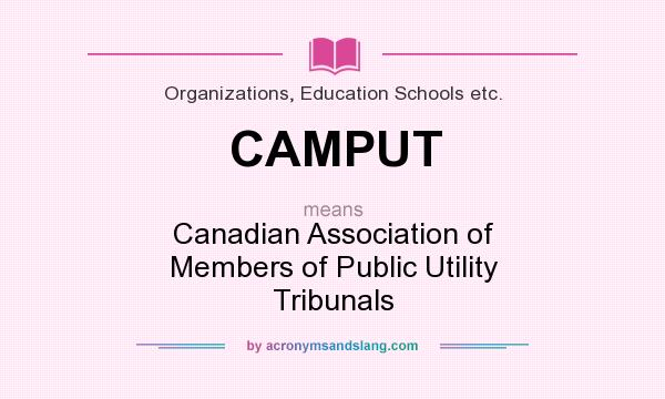 What does CAMPUT mean? It stands for Canadian Association of Members of Public Utility Tribunals