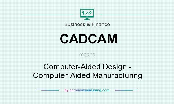 What does CADCAM mean? It stands for Computer-Aided Design - Computer-Aided Manufacturing