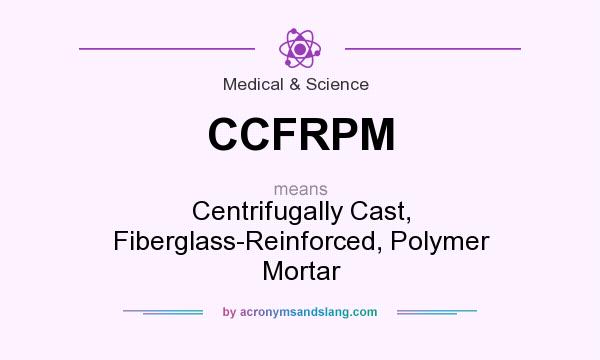 What does CCFRPM mean? It stands for Centrifugally Cast, Fiberglass-Reinforced, Polymer Mortar