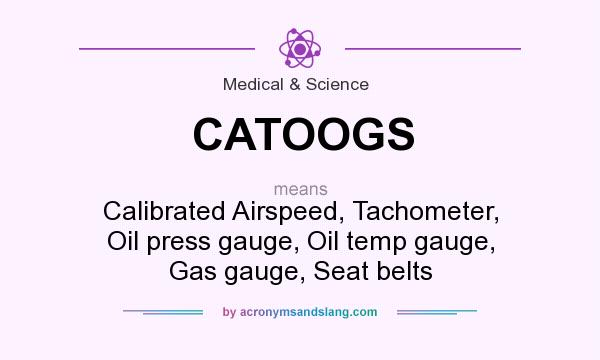 What does CATOOGS mean? It stands for Calibrated Airspeed, Tachometer, Oil press gauge, Oil temp gauge, Gas gauge, Seat belts