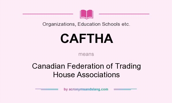 What does CAFTHA mean? It stands for Canadian Federation of Trading House Associations