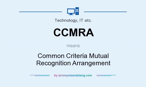 What does CCMRA mean? It stands for Common Criteria Mutual Recognition Arrangement