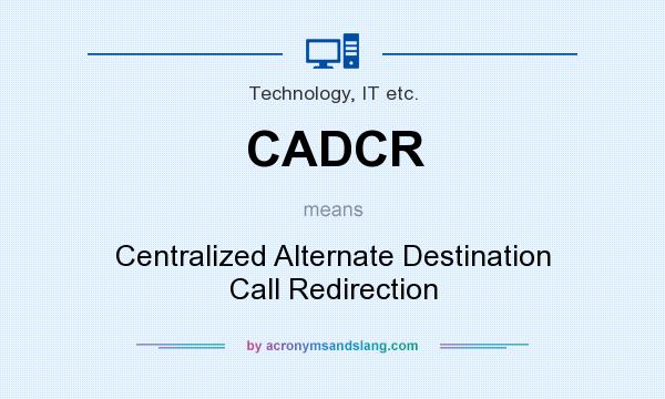 What does CADCR mean? It stands for Centralized Alternate Destination Call Redirection