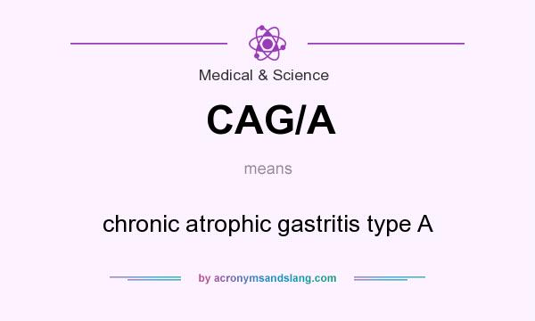 What does CAG/A mean? It stands for chronic atrophic gastritis type A