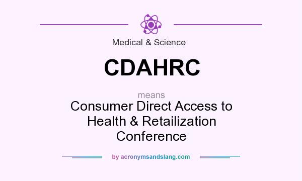 What does CDAHRC mean? It stands for Consumer Direct Access to Health & Retailization Conference