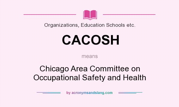 What does CACOSH mean? It stands for Chicago Area Committee on Occupational Safety and Health