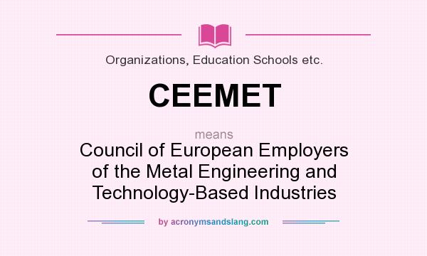 What does CEEMET mean? It stands for Council of European Employers of the Metal Engineering and Technology-Based Industries