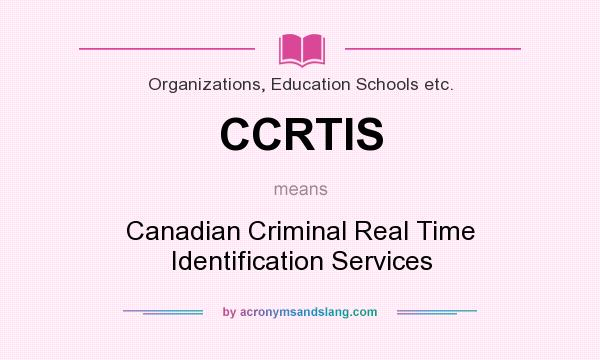 What does CCRTIS mean? It stands for Canadian Criminal Real Time Identification Services