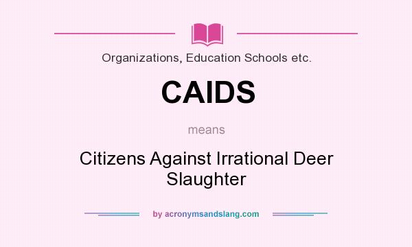 What does CAIDS mean? It stands for Citizens Against Irrational Deer Slaughter