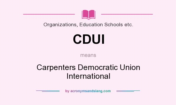 What does CDUI mean? It stands for Carpenters Democratic Union International