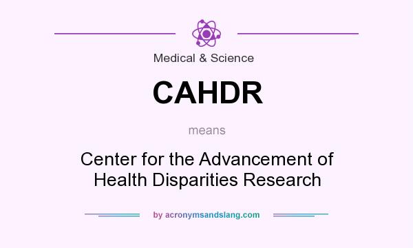What does CAHDR mean? It stands for Center for the Advancement of Health Disparities Research
