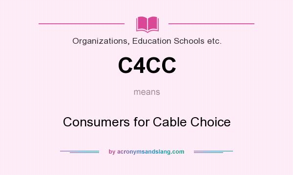 What does C4CC mean? It stands for Consumers for Cable Choice
