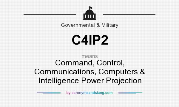 What does C4IP2 mean? It stands for Command, Control, Communications, Computers & Intelligence Power Projection