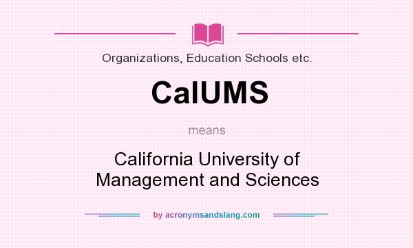 What does CalUMS mean? It stands for California University of Management and Sciences
