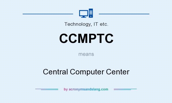 What does CCMPTC mean? It stands for Central Computer Center