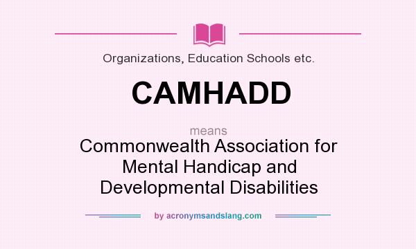 What does CAMHADD mean? It stands for Commonwealth Association for Mental Handicap and Developmental Disabilities
