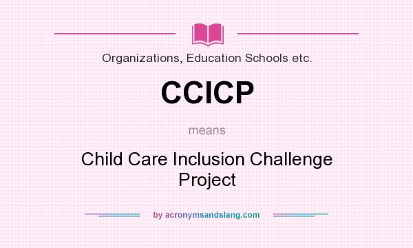 What does CCICP mean? It stands for Child Care Inclusion Challenge Project