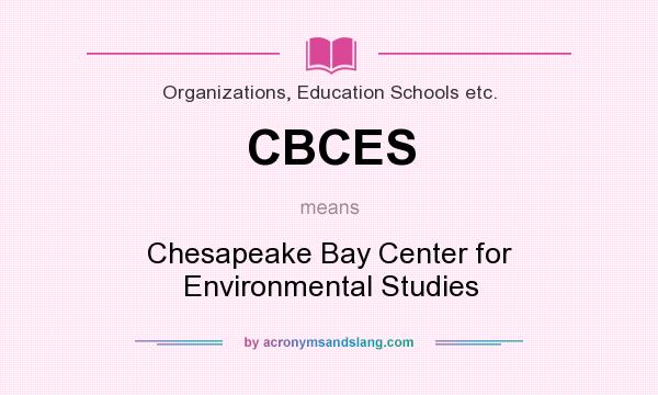 What does CBCES mean? It stands for Chesapeake Bay Center for Environmental Studies