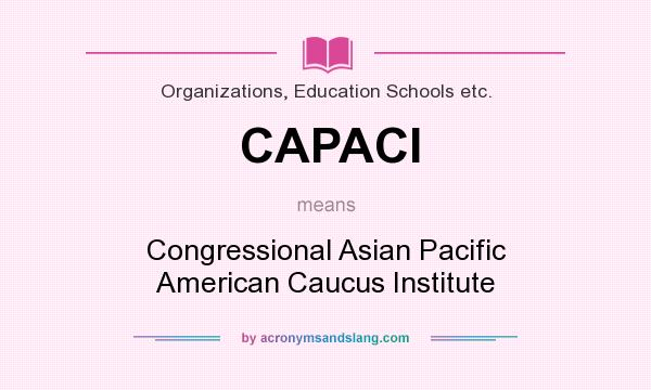 What does CAPACI mean? It stands for Congressional Asian Pacific American Caucus Institute